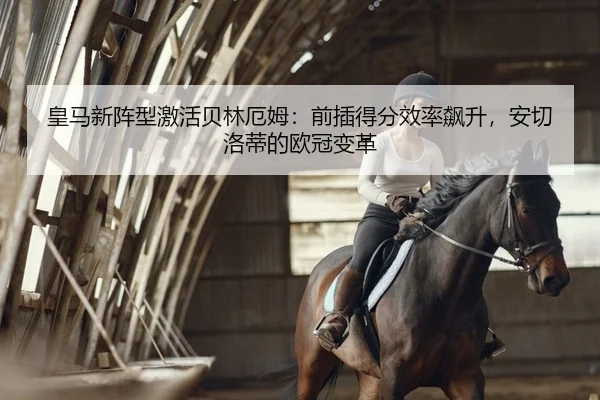 皇马新阵型激活贝林厄姆：前插得分效率飙升，安切洛蒂的欧冠变革