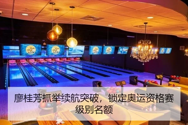 廖桂芳抓举续航突破，锁定奥运资格赛级别名额