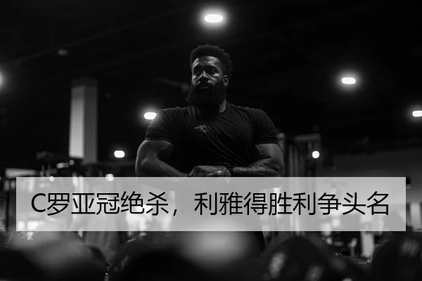 C罗亚冠绝杀，利雅得胜利争头名